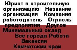 Юрист в строительную организацию › Название организации ­ Компания-работодатель › Отрасль предприятия ­ Другое › Минимальный оклад ­ 35 000 - Все города Работа » Вакансии   . Камчатский край,Петропавловск-Камчатский г.